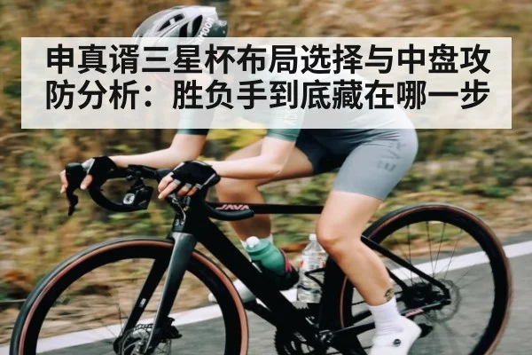 申真谞三星杯布局选择与中盘攻防分析:胜负手到底藏在哪一步